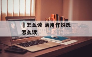梒怎么读 薄用作姓氏怎么读