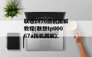 联想z470拆机图解教程(联想tp00067a拆机图解)