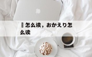 鑚怎么读，おかえり怎么读