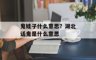 鬼娃子什么意思？湖北话鬼是什么意思