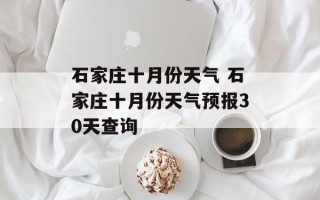 石家庄十月份天气 石家庄十月份天气预报30天查询