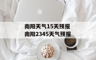 南阳天气15天预报 南阳2345天气预报