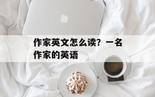 作家英文怎么读？一名作家的英语