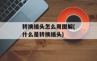 转换插头怎么用图解(什么是转换插头)