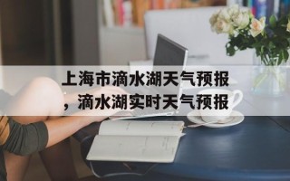 上海市滴水湖天气预报，滴水湖实时天气预报