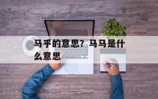 马乎的意思？马马是什么意思