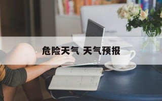 危险天气 天气预报