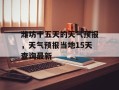 潍坊十五天的天气预报，天气预报当地15天查询最新