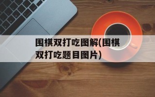 围棋双打吃图解(围棋双打吃题目图片)