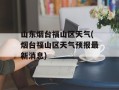 山东烟台福山区天气(烟台福山区天气预报最新消息)