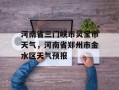 河南省三门峡市灵宝市天气，河南省郑州市金水区天气预报