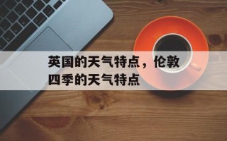 英国的天气特点，伦敦四季的天气特点