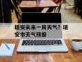 瑞安未来一周天气？瑞安市天气预报