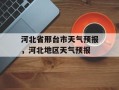 河北省邢台市天气预报，河北地区天气预报
