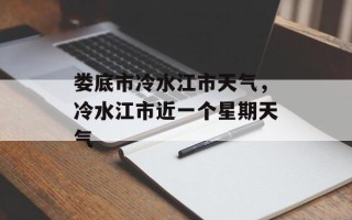 娄底市冷水江市天气，冷水江市近一个星期天气