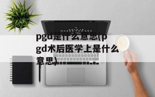 pgd是什么意思(pgd术后医学上是什么意思)