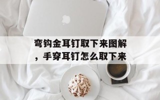 弯钩金耳钉取下来图解，手穿耳钉怎么取下来