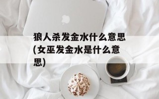 狼人杀发金水什么意思(女巫发金水是什么意思)