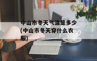 中山市冬天气温是多少(中山市冬天穿什么衣服)