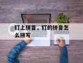 钉上拼音，钉的拼音怎么拼写