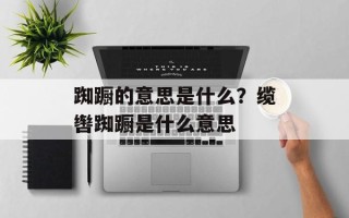踟蹰的意思是什么？缆辔踟蹰是什么意思