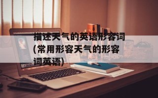 描述天气的英语形容词(常用形容天气的形容词英语)