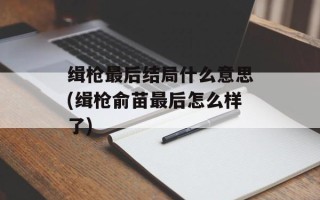 缉枪最后结局什么意思(缉枪俞苗最后怎么样了)