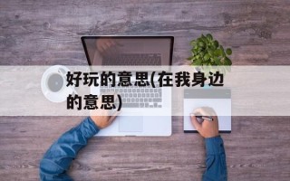 好玩的意思(在我身边的意思)