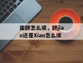 面酵怎么读，酵jiao还是Xiao怎么读