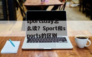 sportsday怎么读？Sport和sports的区别