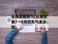 云南弥勒天气(云南弥勒7一8月份天气多少度)