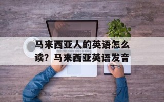 马来西亚人的英语怎么读？马来西亚英语发音
