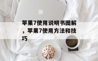 苹果7使用说明书图解，苹果7使用方法和技巧