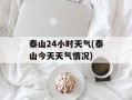 泰山24小时天气(泰山今天天气情况)