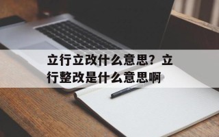 立行立改什么意思？立行整改是什么意思啊