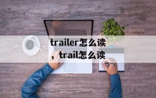trailer怎么读，trail怎么读
