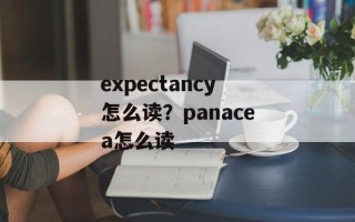 expectancy怎么读？panacea怎么读