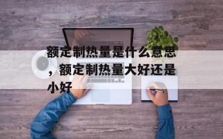 额定制热量是什么意思，额定制热量大好还是小好
