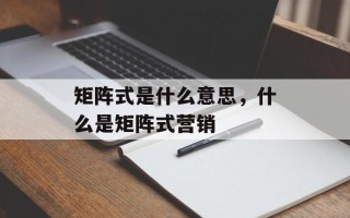 矩阵式是什么意思，什么是矩阵式营销