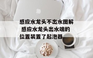 感应水龙头不出水图解 感应水龙头出水端的位置装置了起泡器