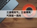 三道堰天气，三道堰天气预报一周内