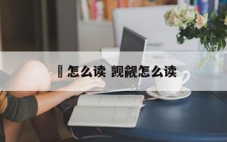 瑿怎么读 觊觎怎么读