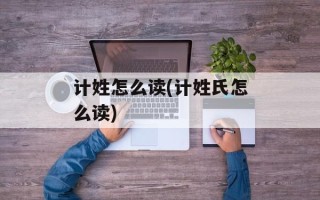 计姓怎么读(计姓氏怎么读)