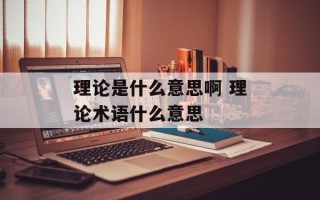 理论是什么意思啊 理论术语什么意思
