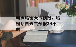 明天哈密天气预报，哈密明日天气预报24小时