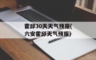 霍邱30天天气预报(六安霍邱天气预报)