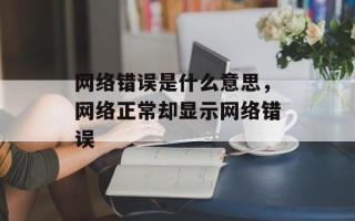 网络错误是什么意思，网络正常却显示网络错误