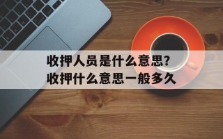 收押人员是什么意思？收押什么意思一般多久