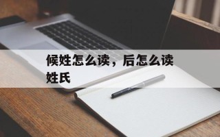 候姓怎么读，后怎么读姓氏