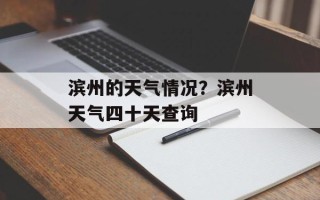 滨州的天气情况？滨州天气四十天查询